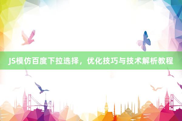 JS模仿百度下拉选择，优化技巧与技术解析教程