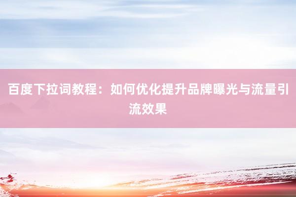 百度下拉词教程：如何优化提升品牌曝光与流量引流效果