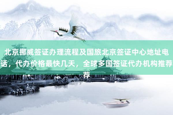 北京挪威签证办理流程及国旅北京签证中心地址电话，代办价格最快几天，全球多国签证代办机构推荐